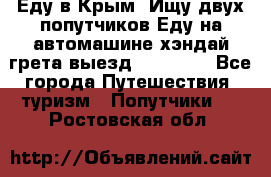 Еду в Крым. Ищу двух попутчиков.Еду на автомашине хэндай грета.выезд14.04.17. - Все города Путешествия, туризм » Попутчики   . Ростовская обл.